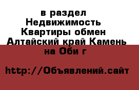  в раздел : Недвижимость » Квартиры обмен . Алтайский край,Камень-на-Оби г.